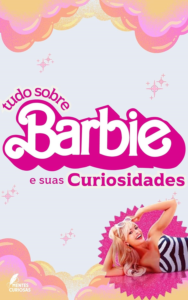 Barbie - Tudo Sobre a Boneca Mais Famosa e suas Curiosidades